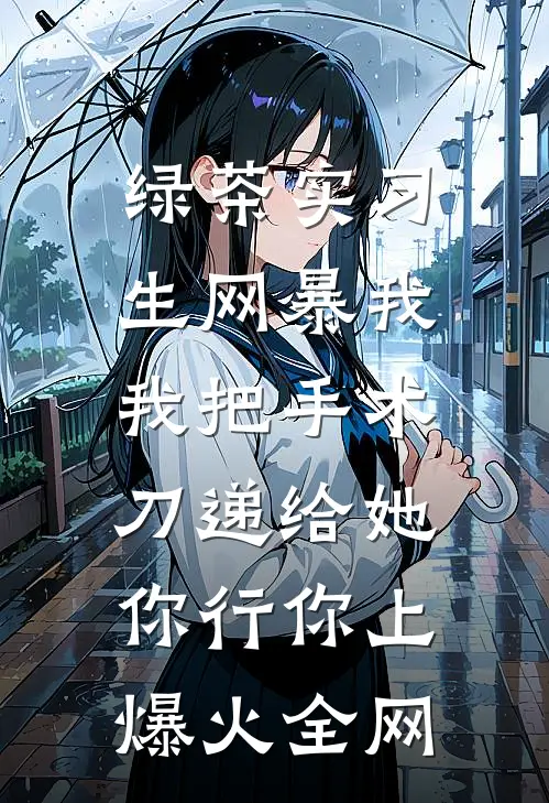 绿茶实习生网暴我，我把手术刀递给她：你行你上爆火全网