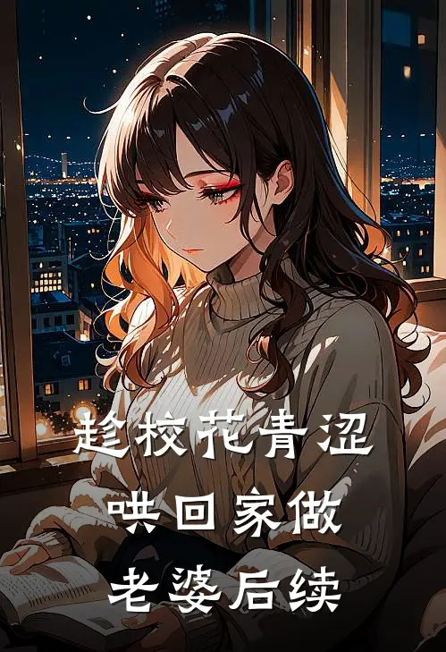 趁校花青涩，哄回家做老婆后续