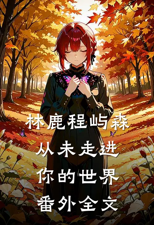 林鹿程屿森从未走进你的世界： 番外全文