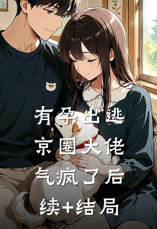有孕出逃，京圈大佬气疯了后续+结局