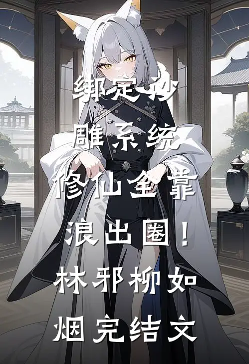 绑定沙雕系统：修仙全靠浪出圈！林邪柳如烟完结文