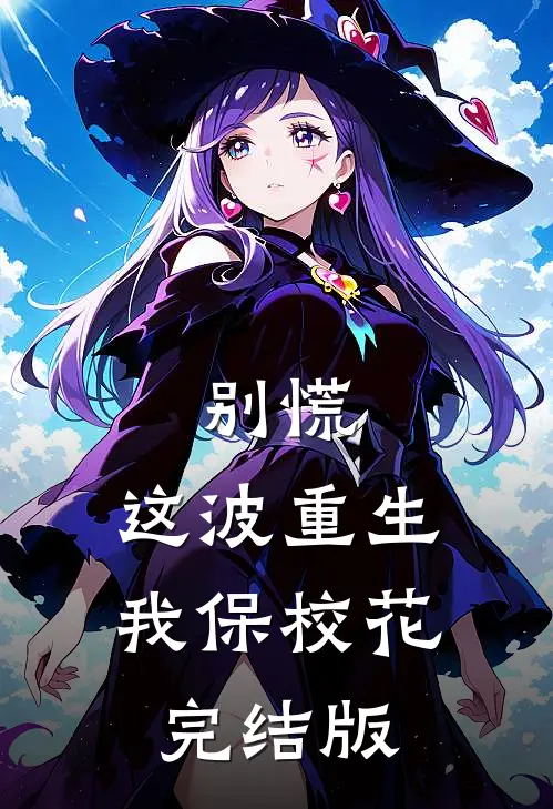 别慌，这波重生我保校花完结版