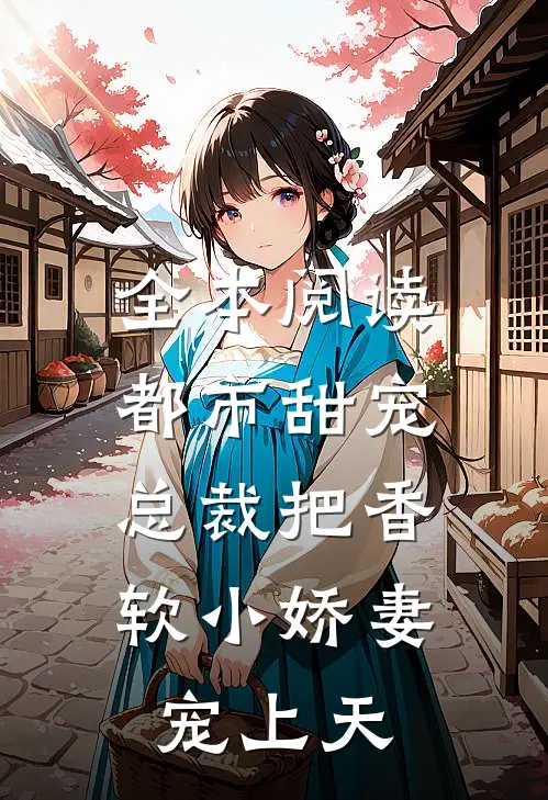 全本阅读都市甜宠：总裁把香软小娇妻宠上天