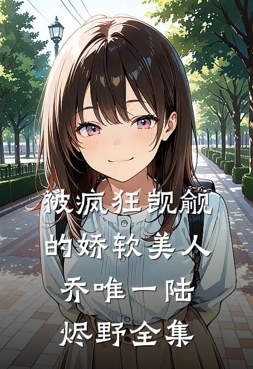 被疯狂觊觎的娇软美人乔唯一陆烬野全集