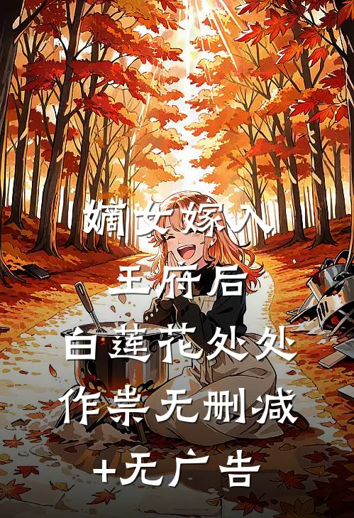 嫡女嫁入王府后，白莲花处处作祟无删减+无广告