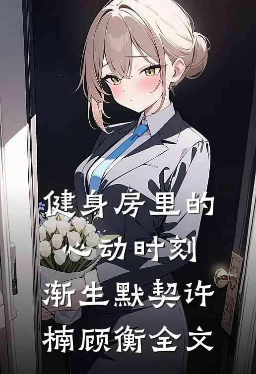 健身房里的心动时刻：渐生默契许楠顾衡全文