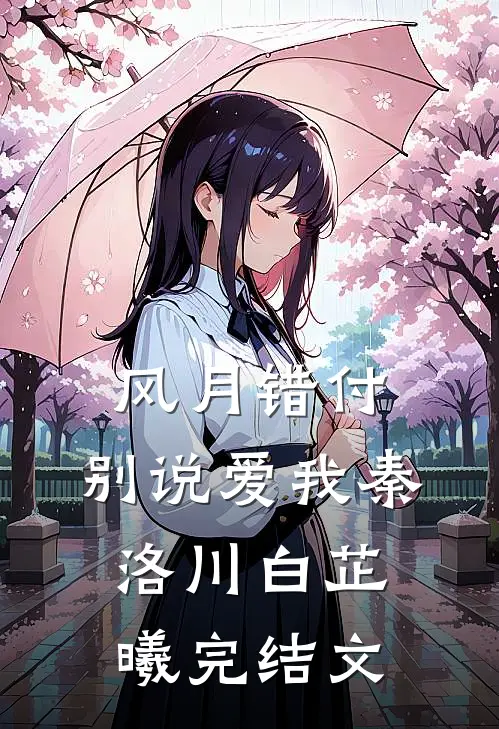 风月错付，别说爱我秦洛川白芷曦完结文
