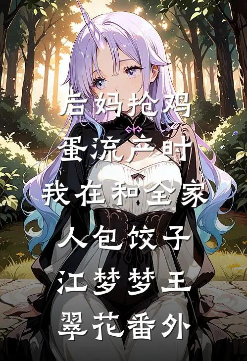 后妈抢鸡蛋流产时，我在和全家人包饺子江梦梦王翠花番外