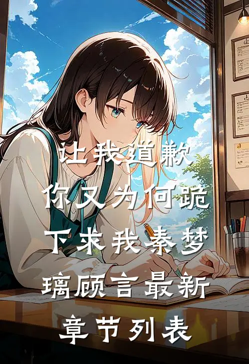 让我道歉，你又为何跪下求我秦梦璃顾言最新章节列表
