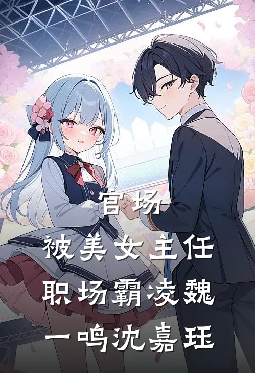 官场：被美女主任职场霸凌魏一鸣沈嘉珏