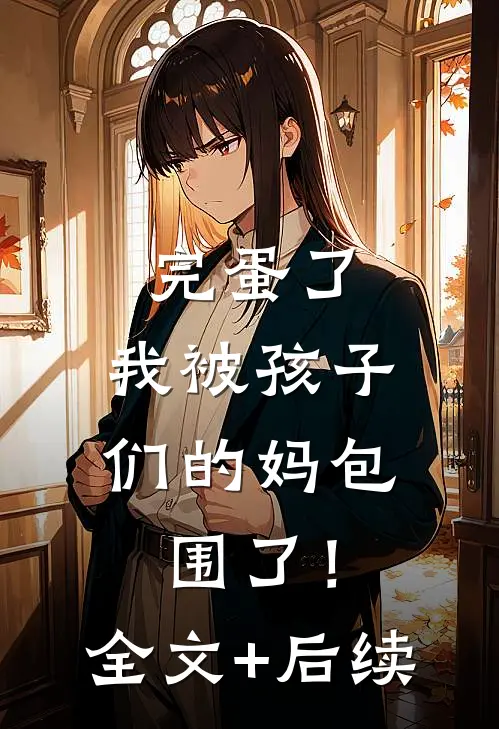 完蛋了，我被孩子们的妈包围了！全文+后续