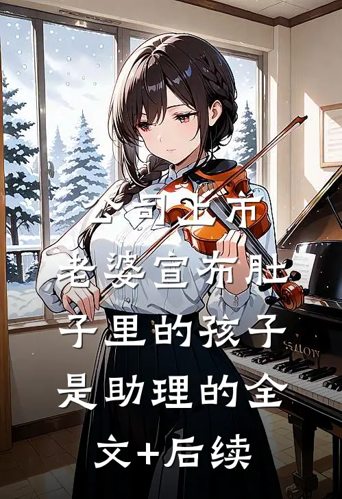 公司上市，老婆宣布肚子里的孩子是助理的全文+后续