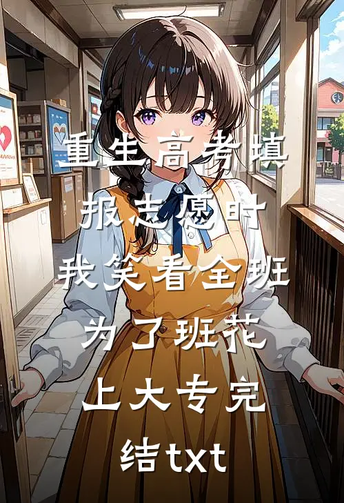 重生高考填报志愿时，我笑看全班为了班花上大专完结txt
