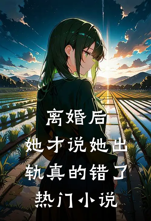 离婚后，她才说她出轨真的错了热门小说