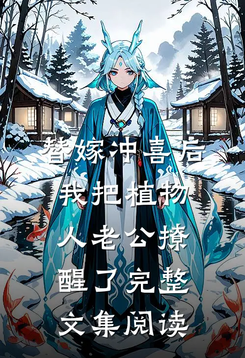 替嫁冲喜后，我把植物人老公撩醒了完整文集阅读