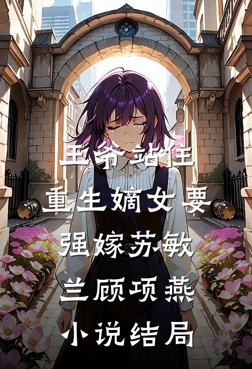 王爷站住，重生嫡女要强嫁苏敏兰顾项燕小说结局