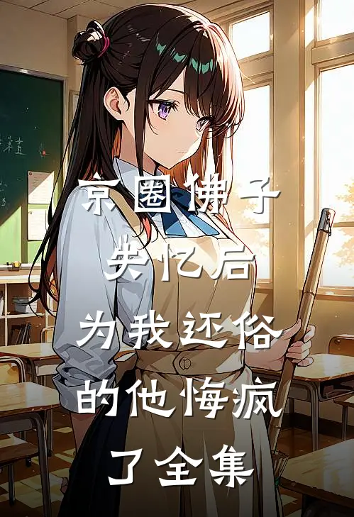 京圈佛子失忆后，为我还俗的他悔疯了全集
