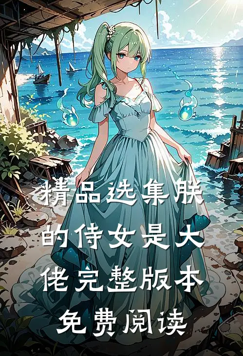 精品选集朕的侍女是大佬完整版本免费阅读
