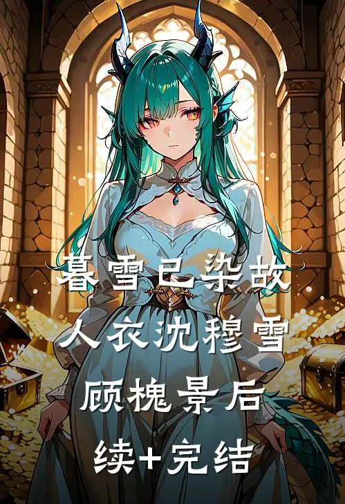 暮雪已染故人衣沈穆雪顾槐景后续+完结
