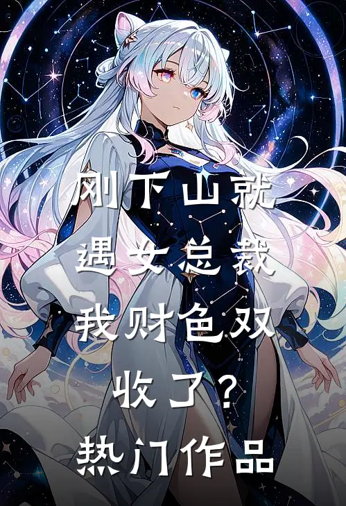 刚下山就遇女总裁，我财色双收了？热门作品