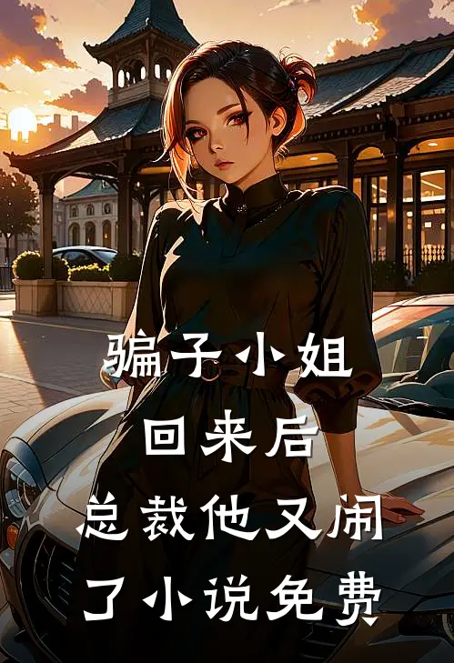 骗子小姐回来后，总裁他又闹了小说免费