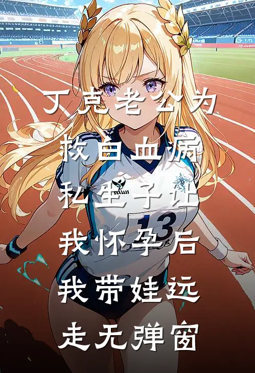 丁克老公为救白血病私生子让我怀孕后，我带娃远走无弹窗