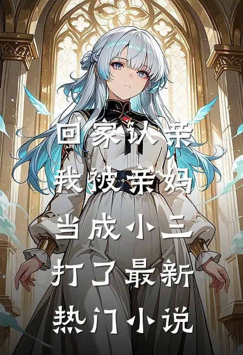 回家认亲，我被亲妈当成小三打了最新热门小说