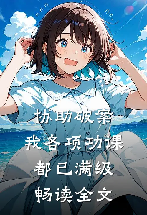协助破案，我各项功课都已满级畅读全文