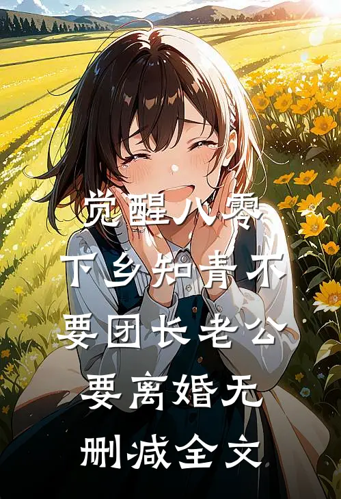 觉醒八零，下乡知青不要团长老公要离婚无删减全文
