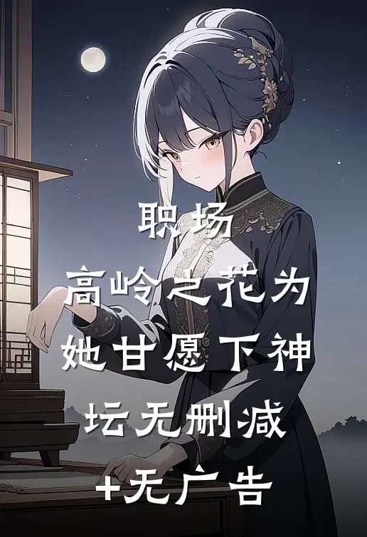 职场：高岭之花为她甘愿下神坛无删减+无广告
