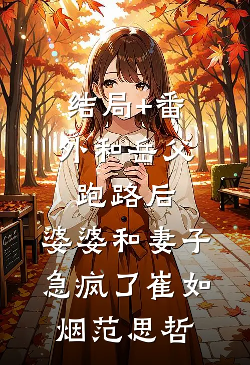 结局+番外和岳父跑路后，婆婆和妻子急疯了崔如烟范思哲