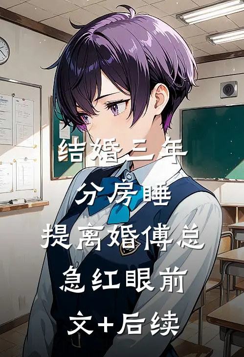 结婚三年分房睡，提离婚傅总急红眼前文+后续