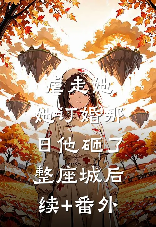 虐走她，她订婚那日他砸了整座城后续+番外