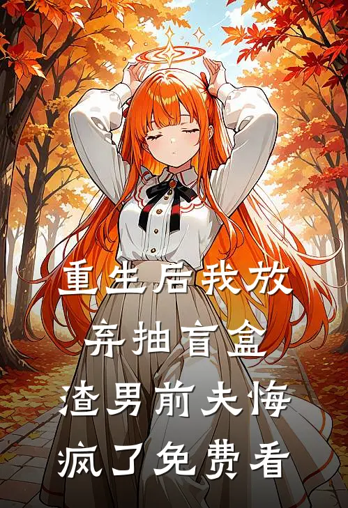 重生后我放弃抽盲盒，渣男前夫悔疯了免费看