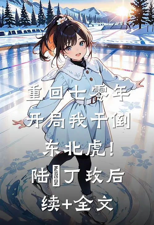 重回七零年，开局我干倒东北虎！陆垚丁玫后续+全文