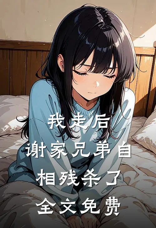 我走后，谢家兄弟自相残杀了全文免费