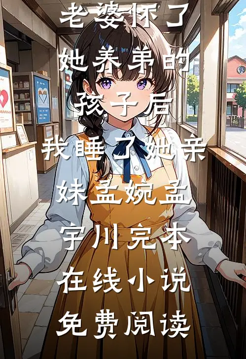 老婆怀了她养弟的孩子后，我睡了她亲妹孟婉孟宇川完本在线小说免费阅读