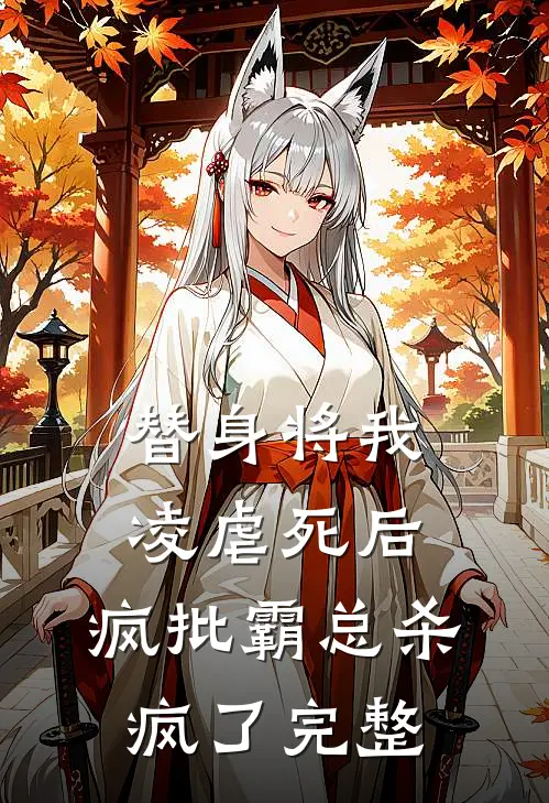替身将我凌虐死后，疯批霸总杀疯了完整