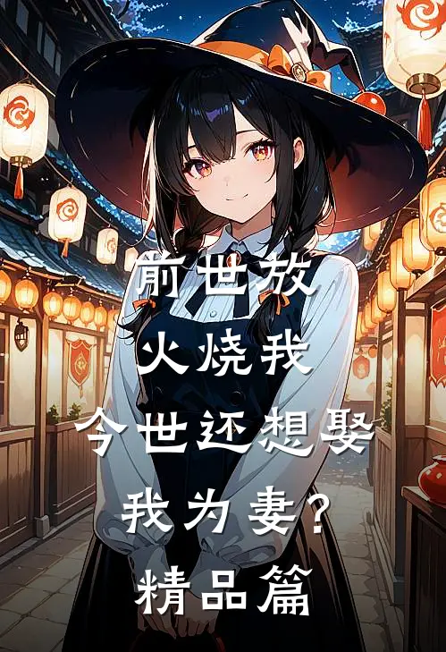 前世放火烧我，今世还想娶我为妻？精品篇