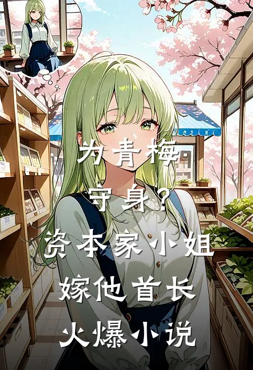 为青梅守身？资本家小姐嫁他首长火爆小说
