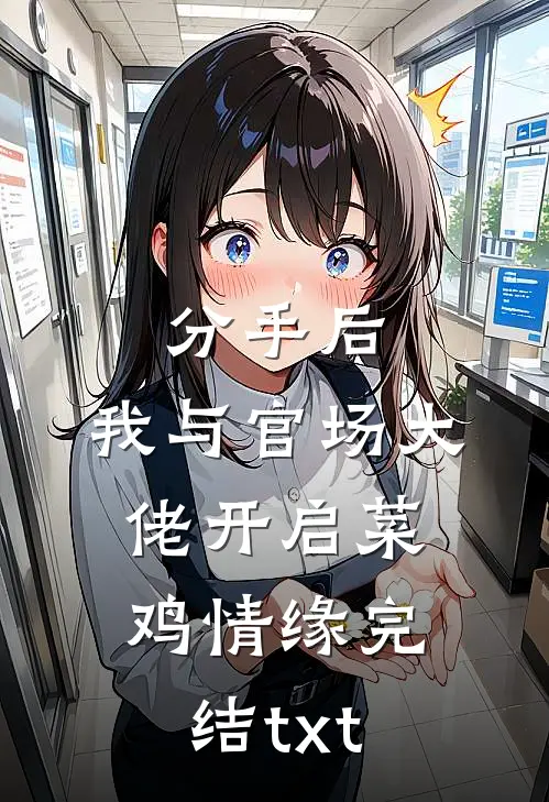 分手后，我与官场大佬开启菜鸡情缘完结txt