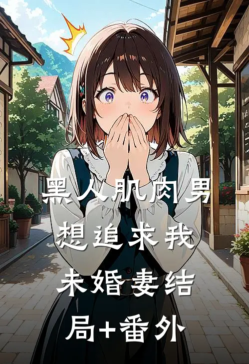 黑人肌肉男想追求我未婚妻结局+番外