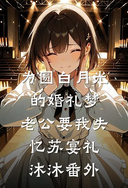 为圆白月光的婚礼梦，老公要我失忆苏宴礼沐沐番外