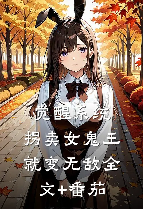觉醒系统：拐卖女鬼王就变无敌全文+番茄