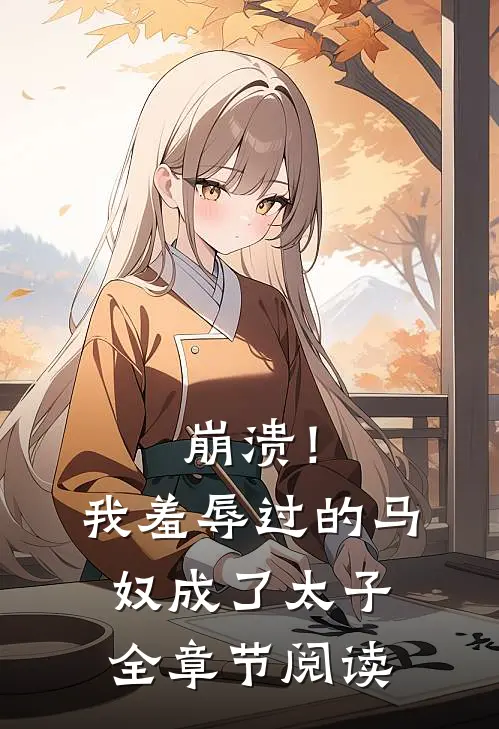 崩溃！我羞辱过的马奴成了太子全章节阅读