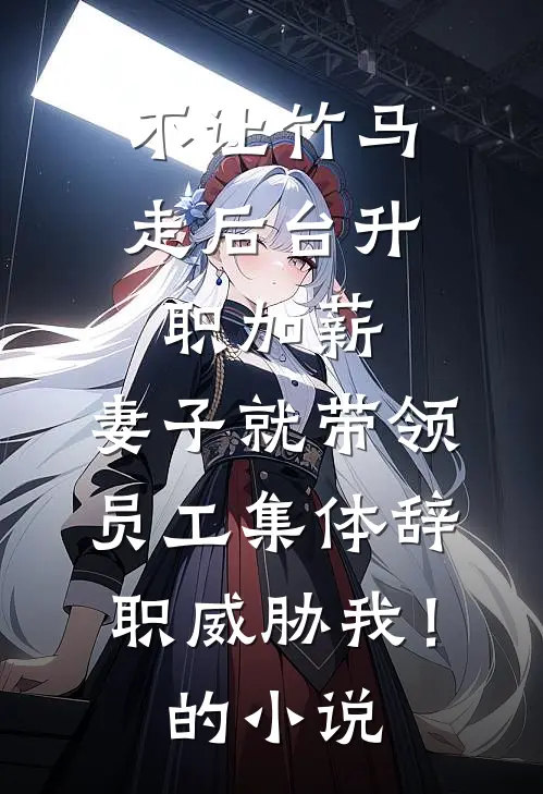 不让竹马走后台升职加薪，妻子就带领员工集体辞职威胁我！的小说