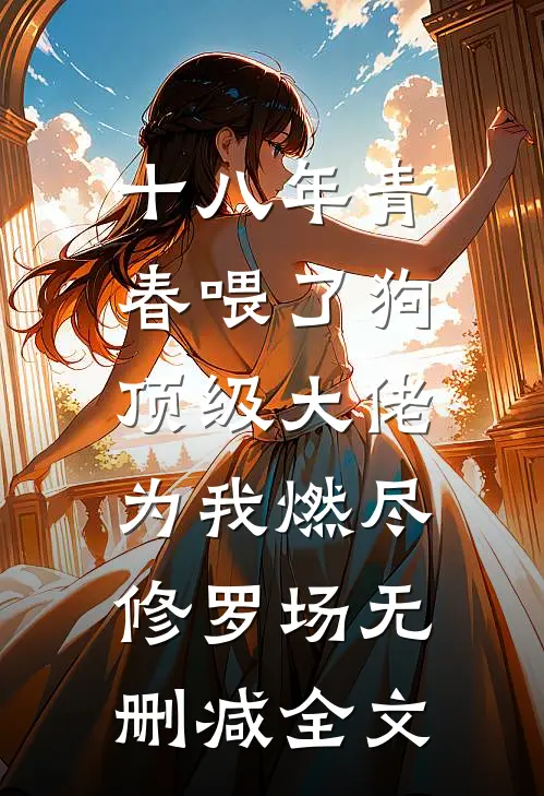 十八年青春喂了狗，顶级大佬为我燃尽修罗场无删减全文
