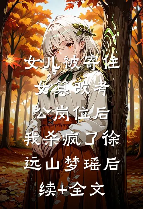 女儿被寄住女篡改考公岗位后，我杀疯了徐远山梦瑶后续+全文