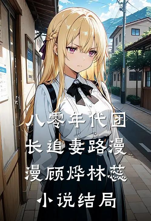 八零年代团长追妻路漫漫顾烨林蕊小说结局
