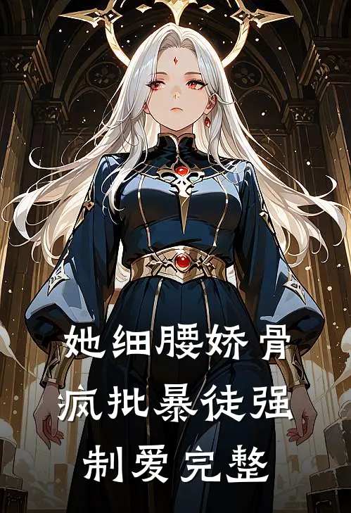她细腰娇骨，疯批暴徒强制爱完整